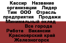 Кассир › Название организации ­ Лидер Тим, ООО › Отрасль предприятия ­ Продажи › Минимальный оклад ­ 12 000 - Все города Работа » Вакансии   . Красноярский край,Железногорск г.